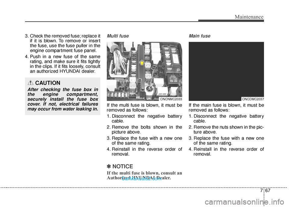 Hyundai Santa Fe 2018  Owners Manual 767
Maintenance
3. Check the removed fuse; replace itif it is blown. To remove or insert
the fuse, use the fuse puller in the
engine compartment fuse panel.
4. Push in a new fuse of the same rating, a