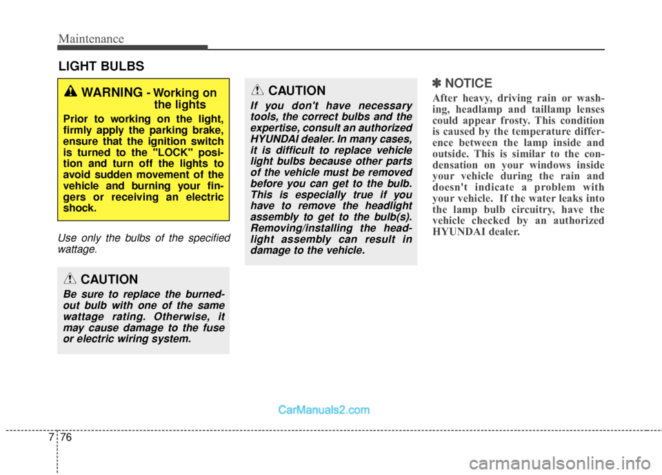 Hyundai Santa Fe 2018 Workshop Manual Maintenance
76
7
LIGHT BULBS
Use only the bulbs of the specified
wattage.
✽
✽ NOTICE
After heavy, driving rain or wash-
ing, headlamp and taillamp lenses
could appear frosty. This condition
is cau
