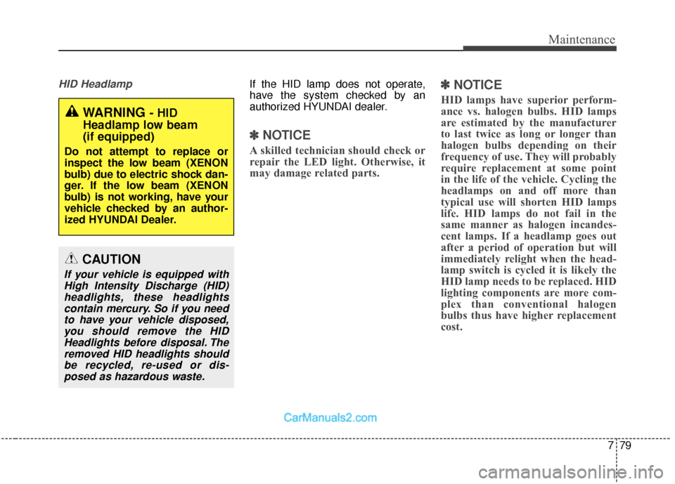 Hyundai Santa Fe 2018 Owners Manual 779
Maintenance
HID HeadlampIf the HID lamp does not operate,
have the system checked by an
authorized HYUNDAI dealer.
✽ ✽NOTICE
A skilled technician should check or
repair the LED light. Otherwis Hyundai Santa Fe 2018 Owners Manual 779
Maintenance
HID HeadlampIf the HID lamp does not operate,
have the system checked by an
authorized HYUNDAI dealer.
✽ ✽NOTICE
A skilled technician should check or
repair the LED light. Otherwis