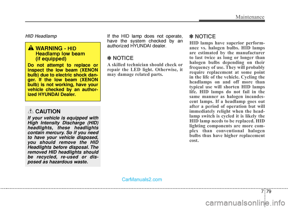 Hyundai Santa Fe 2018  Owners Manual 779
Maintenance
HID HeadlampIf the HID lamp does not operate,
have the system checked by an
authorized HYUNDAI dealer.
✽ ✽NOTICE
A skilled technician should check or
repair the LED light. Otherwis