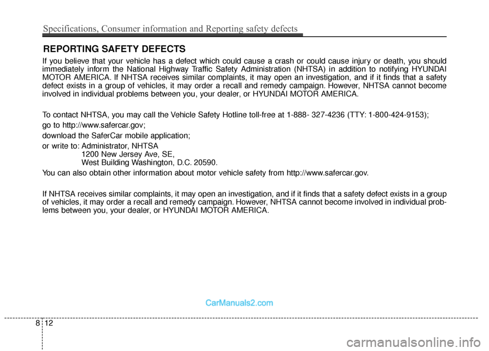 Hyundai Santa Fe 2018  Owners Manual If you believe that your vehicle has a defect which could cause a crash or could cause injury or death, you should
immediately inform the National Highway Traffic Safety Administration (NHTSA) in addi
