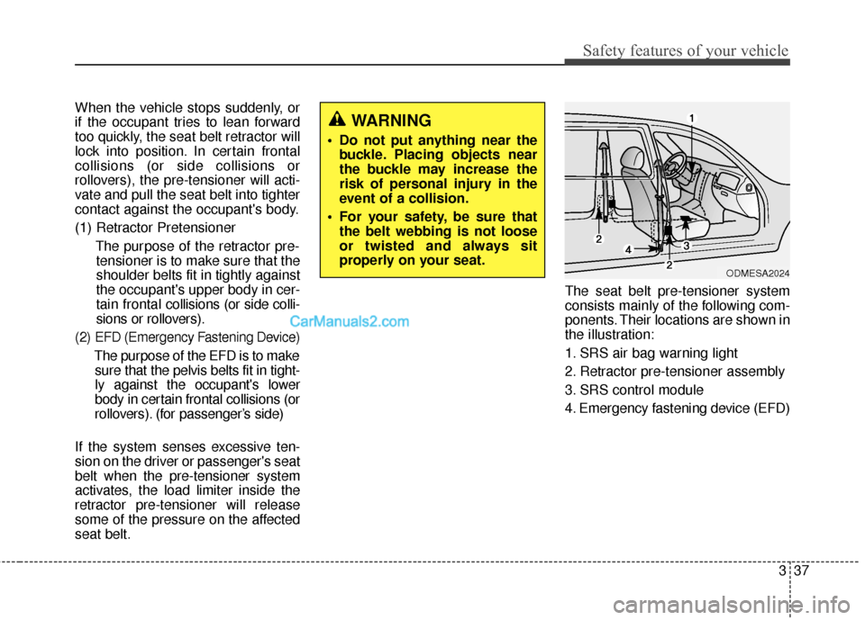 Hyundai Santa Fe 2018 Workshop Manual 337
Safety features of your vehicle
When the vehicle stops suddenly, or
if the occupant tries to lean forward
too quickly, the seat belt retractor will
lock into position. In certain frontal
collision Hyundai Santa Fe 2018 Workshop Manual 337
Safety features of your vehicle
When the vehicle stops suddenly, or
if the occupant tries to lean forward
too quickly, the seat belt retractor will
lock into position. In certain frontal
collision