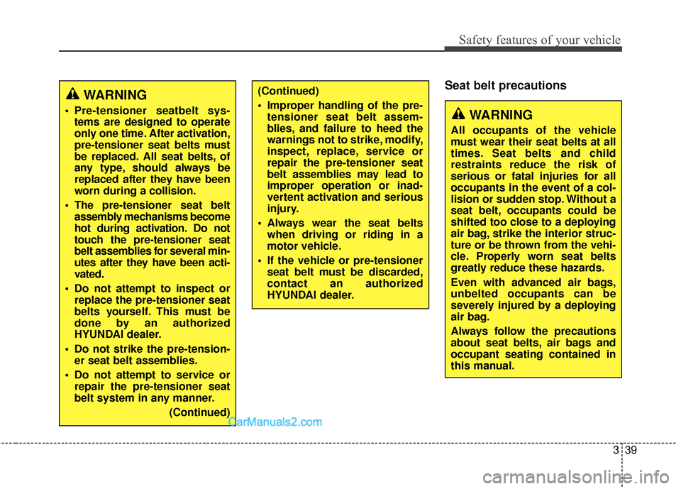 Hyundai Santa Fe 2018  Owners Manual 339
Safety features of your vehicle
Seat belt precautions(Continued)
 Improper handling of the pre-tensioner seat belt assem-
blies, and failure to heed the
warnings not to strike, modify,
inspect, re