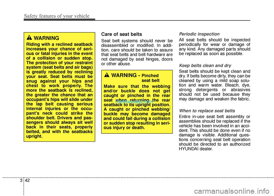Hyundai Santa Fe 2018 Repair Manual Safety features of your vehicle
42
3
Care of seat belts
Seat belt systems should never be
disassembled or modified. In addi-
tion, care should be taken to assure
that seat belts and belt hardware are
Hyundai Santa Fe 2018 Repair Manual Safety features of your vehicle
42
3
Care of seat belts
Seat belt systems should never be
disassembled or modified. In addi-
tion, care should be taken to assure
that seat belts and belt hardware are