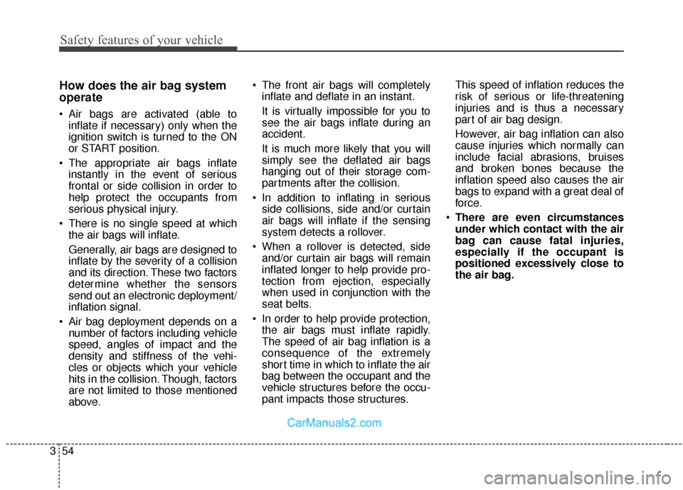 Hyundai Santa Fe 2018  Owners Manual Safety features of your vehicle
54
3
How does the air bag system
operate 
 Air bags are activated (able to
inflate if necessary) only when the
ignition switch is turned to the ON
or START position.
 T