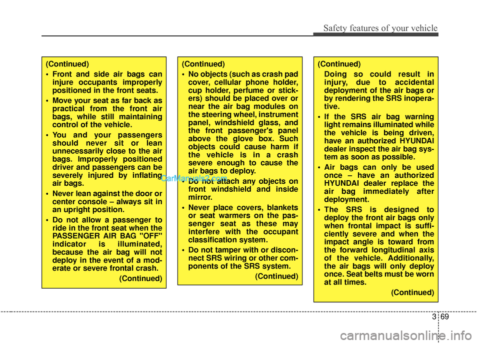 Hyundai Santa Fe 2018  Owners Manual 369
Safety features of your vehicle
(Continued)Doing so could result in
injury, due to accidental
deployment of the air bags or
by rendering the SRS inopera-
tive.
 If the SRS air bag warning light re
