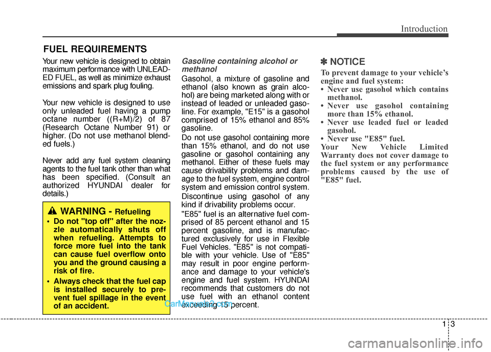 Hyundai Santa Fe 2018  Owners Manual 13
Introduction
Your new vehicle is designed to obtain
maximum performance with UNLEAD-
ED FUEL, as well as minimize exhaust
emissions and spark plug fouling.
Your new vehicle is designed to use
only 
