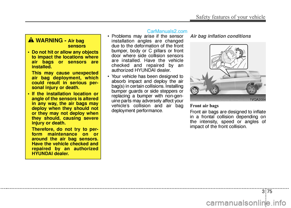 Hyundai Santa Fe 2018  Owners Manual 375
Safety features of your vehicle
 Problems may arise if the sensorinstallation angles are changed
due to the deformation of the front
bumper, body or C pillars or front
door where side collision se