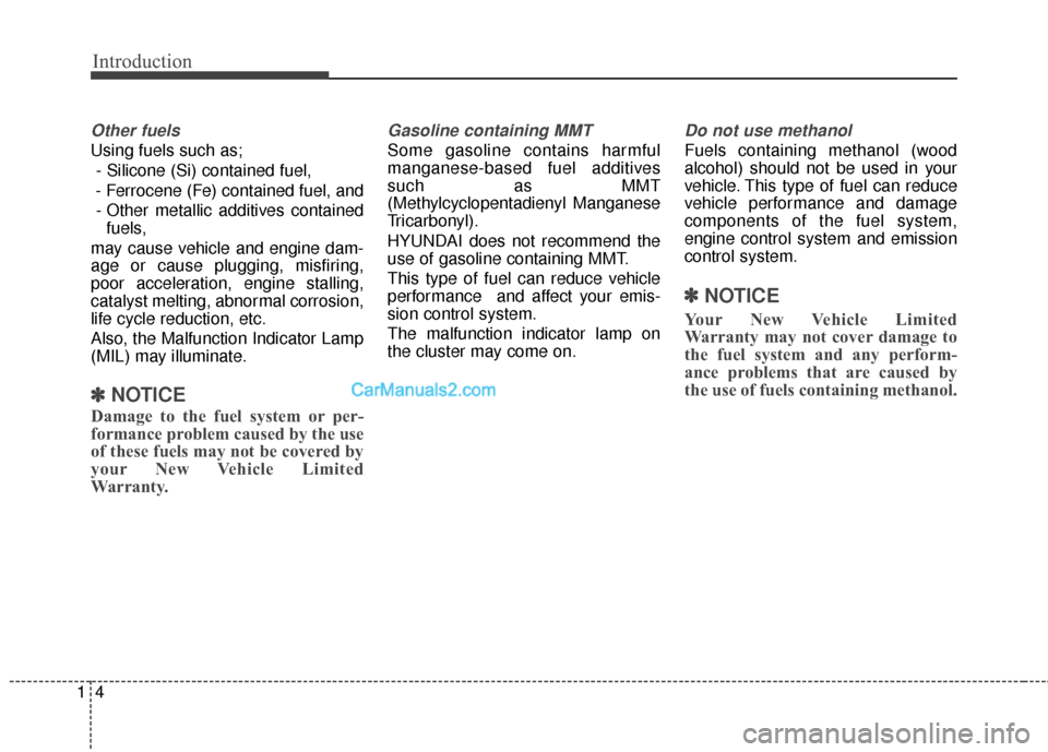 Hyundai Santa Fe 2017 User Guide Introduction
41
Other fuels
Using fuels such as;- Silicone (Si) contained fuel,
- Ferrocene (Fe) contained fuel, and - Other metallic additives contained fuels,
may cause vehicle and engine dam-
age o Hyundai Santa Fe 2017 User Guide Introduction
41
Other fuels
Using fuels such as;- Silicone (Si) contained fuel,
- Ferrocene (Fe) contained fuel, and - Other metallic additives contained fuels,
may cause vehicle and engine dam-
age o