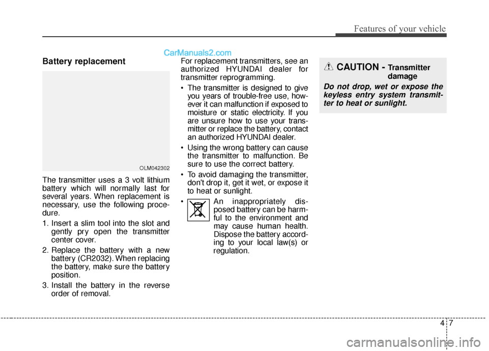 Hyundai Santa Fe 2017 Owners Manual 47
Features of your vehicle
Battery replacement
The transmitter uses a 3 volt lithium
battery which will normally last for
several years. When replacement is
necessary, use the following proce-
dure.
Hyundai Santa Fe 2017 Owners Manual 47
Features of your vehicle
Battery replacement
The transmitter uses a 3 volt lithium
battery which will normally last for
several years. When replacement is
necessary, use the following proce-
dure.