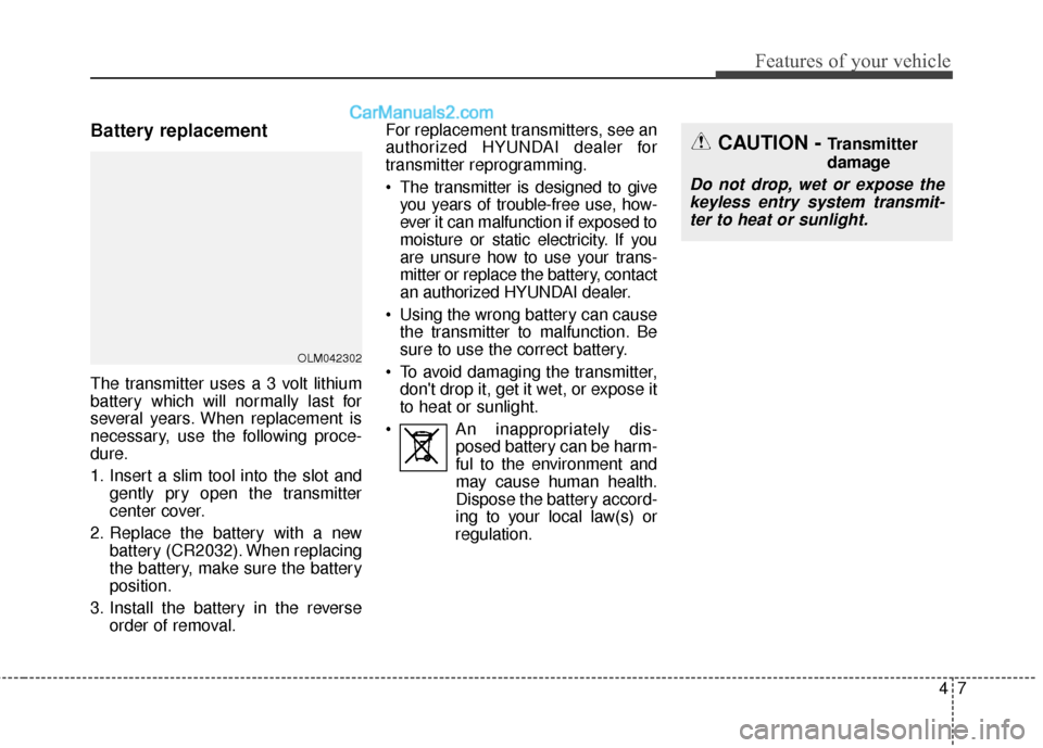 Hyundai Santa Fe 2017  Owners Manual 47
Features of your vehicle
Battery replacement
The transmitter uses a 3 volt lithium
battery which will normally last for
several years. When replacement is
necessary, use the following proce-
dure.
