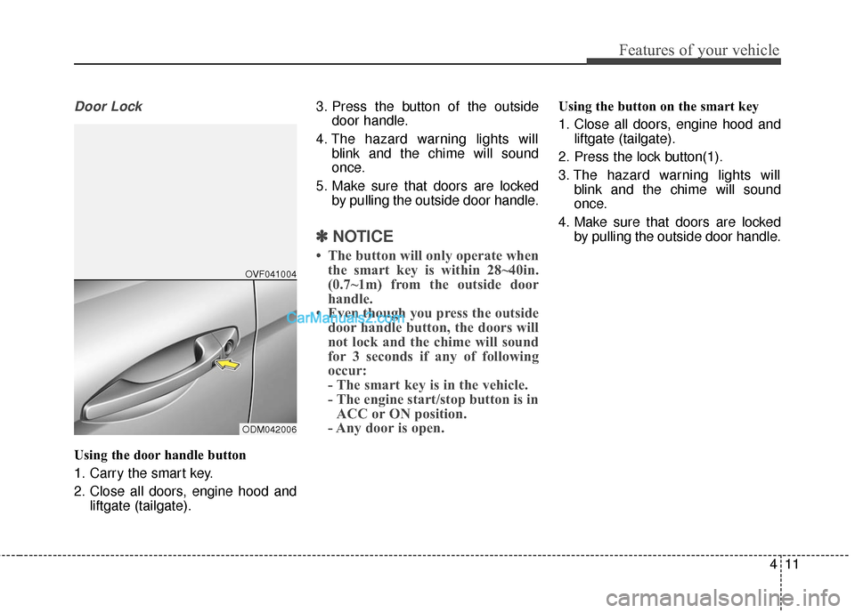 Hyundai Santa Fe 2017  Owners Manual 411
Features of your vehicle
Door Lock
Using the door handle button
1. Carry the smart key.
2. Close all doors, engine hood andliftgate (tailgate). 3. Press the button of the outside
door handle.
4. T