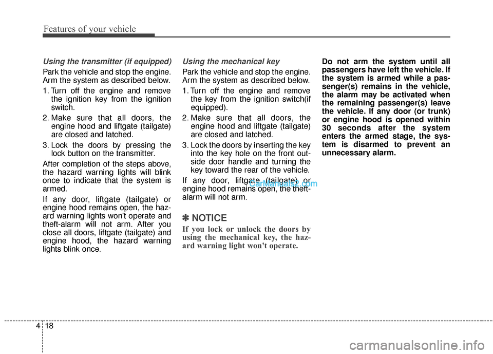 Hyundai Santa Fe 2017  Owners Manual Features of your vehicle
18
4
Using the transmitter (if equipped)
Park the vehicle and stop the engine.
Arm the system as described below.
1. Turn off the engine and remove
the ignition key from the i