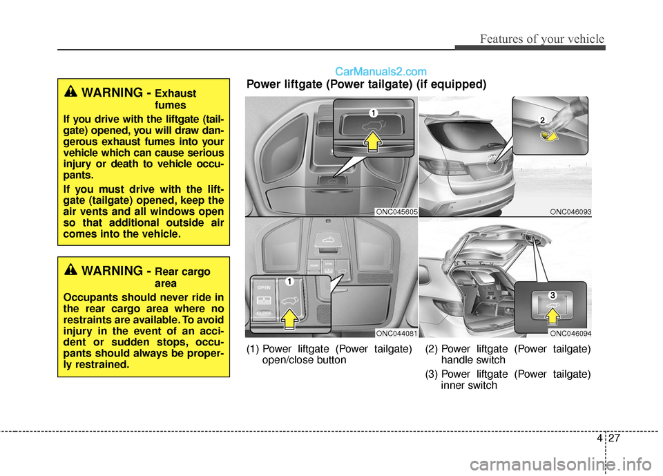 Hyundai Santa Fe 2017 Owners Manual 427
Features of your vehicle
WARNING - Exhaust
fumes
If you drive with the liftgate (tail-
gate) opened, you will draw dan-
gerous exhaust fumes into your
vehicle which can cause serious
injury or dea Hyundai Santa Fe 2017 Owners Manual 427
Features of your vehicle
WARNING - Exhaust
fumes
If you drive with the liftgate (tail-
gate) opened, you will draw dan-
gerous exhaust fumes into your
vehicle which can cause serious
injury or dea