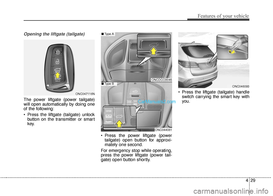Hyundai Santa Fe 2017 Owners Manual 429
Features of your vehicle
Opening the liftgate (tailgate)
The power liftgate (power tailgate)
will open automatically by doing one
of the following:
Press the liftgate (tailgate) unlockbutton on t Hyundai Santa Fe 2017 Owners Manual 429
Features of your vehicle
Opening the liftgate (tailgate)
The power liftgate (power tailgate)
will open automatically by doing one
of the following:
Press the liftgate (tailgate) unlockbutton on t
