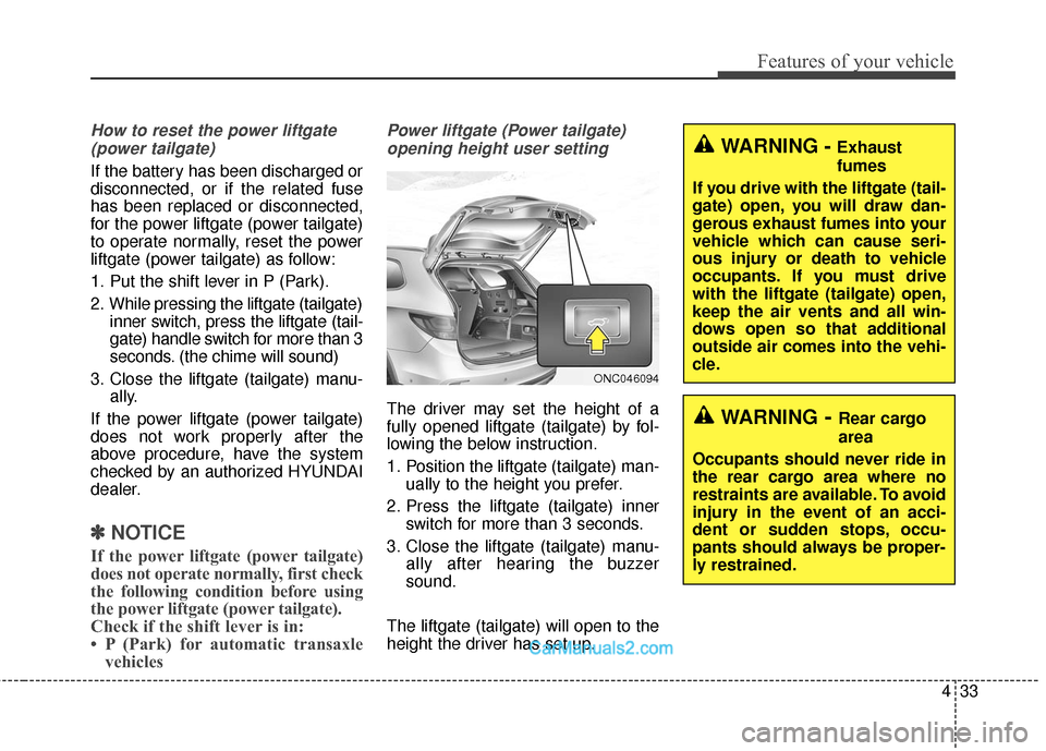 Hyundai Santa Fe 2017 Owners Manual 433
Features of your vehicle
How to reset the power liftgate(power tailgate)
If the battery has been discharged or
disconnected, or if the related fuse
has been replaced or disconnected,
for the power Hyundai Santa Fe 2017 Owners Manual 433
Features of your vehicle
How to reset the power liftgate(power tailgate)
If the battery has been discharged or
disconnected, or if the related fuse
has been replaced or disconnected,
for the power