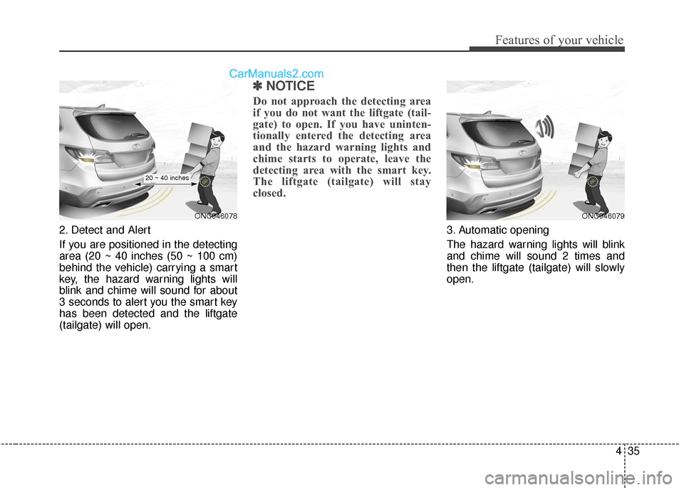 Hyundai Santa Fe 2017 Owners Manual 435
Features of your vehicle
2. Detect and Alert
If you are positioned in the detecting
area (20 ~ 40 inches (50 ~ 100 cm)
behind the vehicle) carrying a smart
key, the hazard warning lights will
blin Hyundai Santa Fe 2017 Owners Manual 435
Features of your vehicle
2. Detect and Alert
If you are positioned in the detecting
area (20 ~ 40 inches (50 ~ 100 cm)
behind the vehicle) carrying a smart
key, the hazard warning lights will
blin