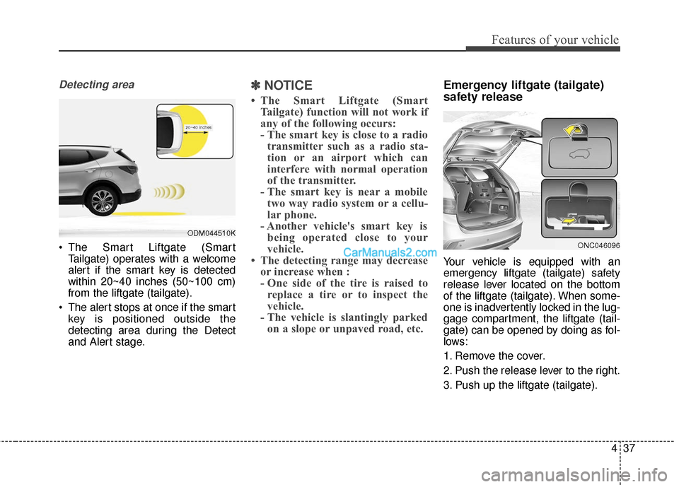 Hyundai Santa Fe 2017 Owners Manual 437
Features of your vehicle
Detecting area
The Smart Liftgate (SmartTailgate) operates with a welcome
alert if the smart key is detected
within 20~40 inches (50~100 cm)
from the liftgate (tailgate). Hyundai Santa Fe 2017 Owners Manual 437
Features of your vehicle
Detecting area
The Smart Liftgate (SmartTailgate) operates with a welcome
alert if the smart key is detected
within 20~40 inches (50~100 cm)
from the liftgate (tailgate).