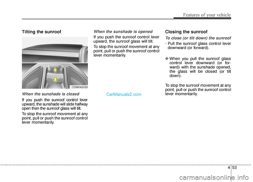 Hyundai Santa Fe 2017 Owners Manual 453
Features of your vehicle
Tilting the sunroof
When the sunshade is closed
If you push the sunroof control lever
upward, the sunshade will slide halfway
open then the sunroof glass will tilt.
To sto Hyundai Santa Fe 2017 Owners Manual 453
Features of your vehicle
Tilting the sunroof
When the sunshade is closed
If you push the sunroof control lever
upward, the sunshade will slide halfway
open then the sunroof glass will tilt.
To sto