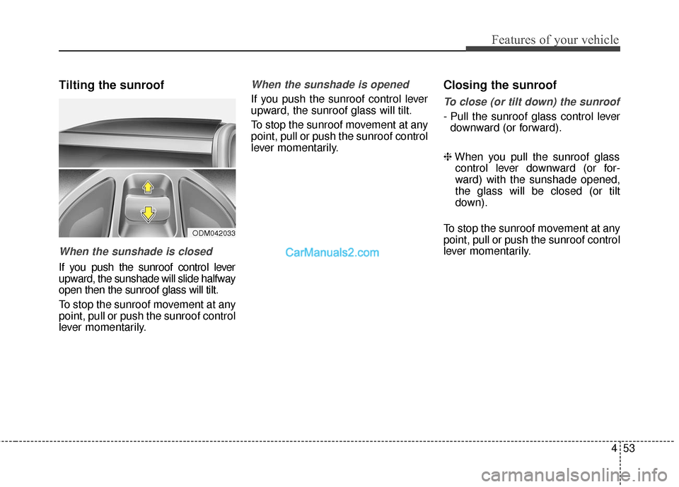 Hyundai Santa Fe 2017  Owners Manual 453
Features of your vehicle
Tilting the sunroof
When the sunshade is closed
If you push the sunroof control lever
upward, the sunshade will slide halfway
open then the sunroof glass will tilt.
To sto