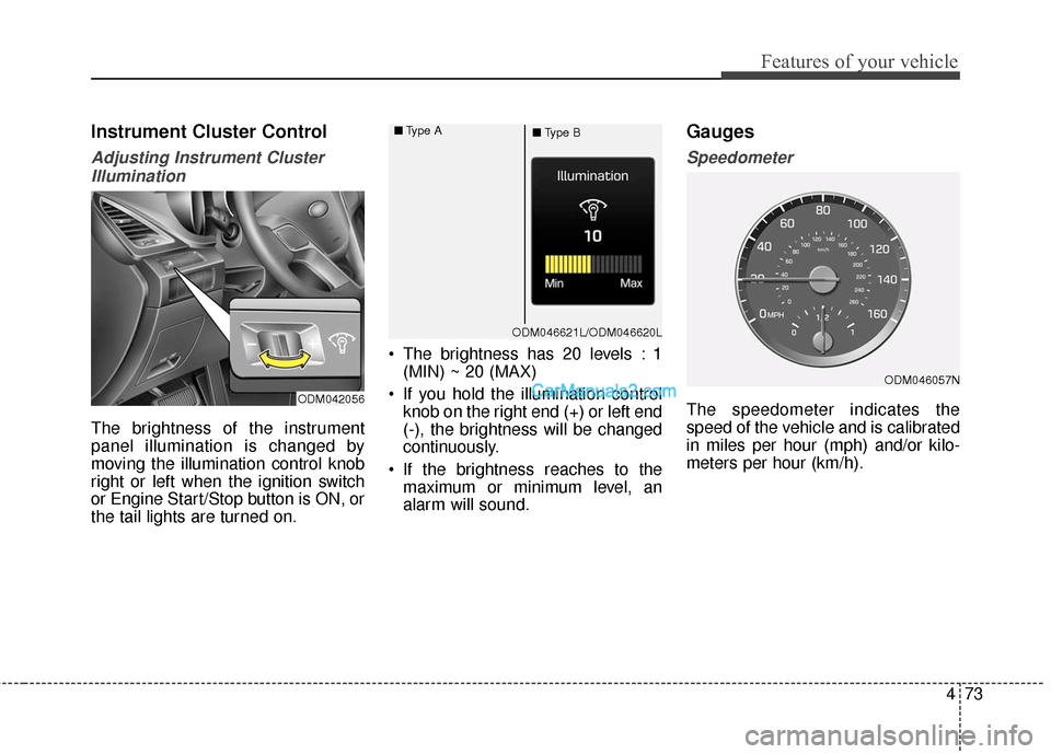 Hyundai Santa Fe 2017 Owners Manual 473
Features of your vehicle
Instrument Cluster Control
Adjusting Instrument ClusterIllumination
The brightness of the instrument
panel illumination is changed by
moving the illumination control knob
Hyundai Santa Fe 2017 Owners Manual 473
Features of your vehicle
Instrument Cluster Control
Adjusting Instrument ClusterIllumination
The brightness of the instrument
panel illumination is changed by
moving the illumination control knob