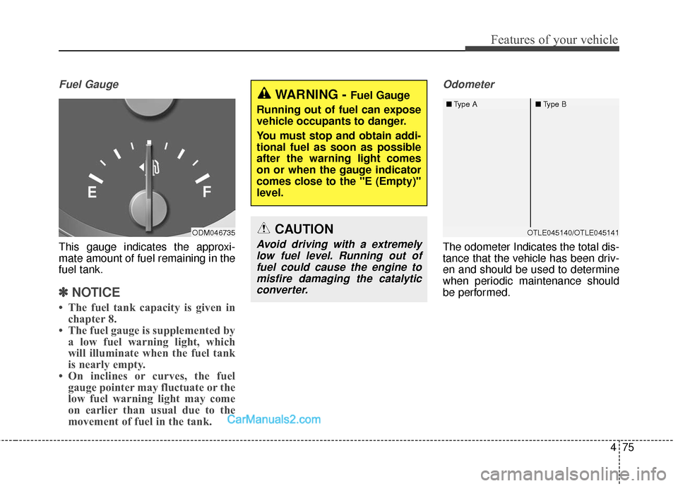 Hyundai Santa Fe 2017 Owners Manual 475
Features of your vehicle
Fuel Gauge
This gauge indicates the approxi-
mate amount of fuel remaining in the
fuel tank.
✽ ✽NOTICE
• The fuel tank capacity is given in
chapter 8.
• The fuel g Hyundai Santa Fe 2017 Owners Manual 475
Features of your vehicle
Fuel Gauge
This gauge indicates the approxi-
mate amount of fuel remaining in the
fuel tank.
✽ ✽NOTICE
• The fuel tank capacity is given in
chapter 8.
• The fuel g