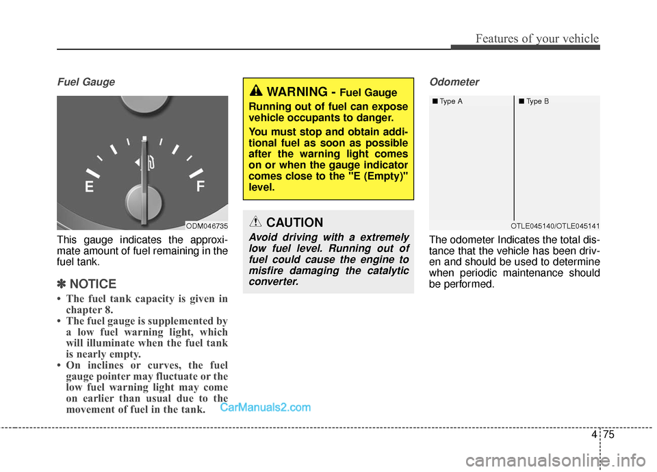 Hyundai Santa Fe 2017  Owners Manual 475
Features of your vehicle
Fuel Gauge
This gauge indicates the approxi-
mate amount of fuel remaining in the
fuel tank.
✽ ✽NOTICE
• The fuel tank capacity is given in
chapter 8.
• The fuel g