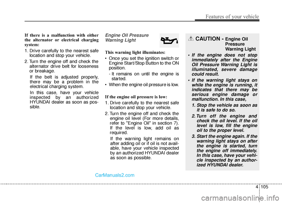 Hyundai Santa Fe 2017  Owners Manual 4105
Features of your vehicle
If there is a malfunction with either
the alternator or electrical charging
system:
1. Drive carefully to the nearest safelocation and stop your vehicle.
2. Turn the engi