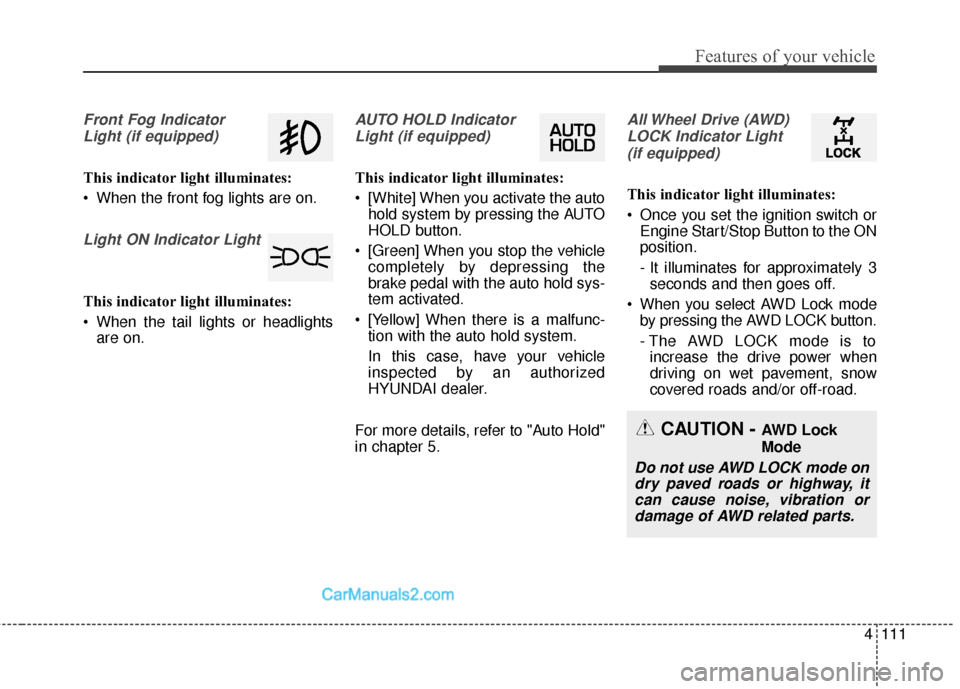 Hyundai Santa Fe 2017  Owners Manual 4111
Features of your vehicle
Front Fog IndicatorLight (if equipped)
This indicator light illuminates:
 When the front fog lights are on.
Light ON Indicator Light
This indicator light illuminates:
 Wh