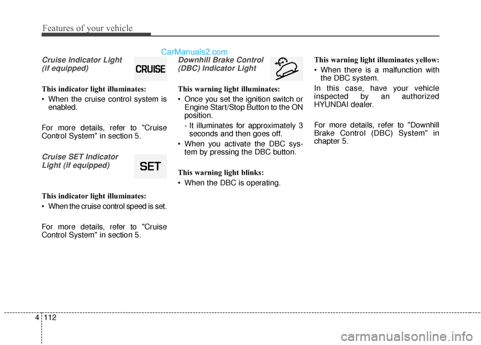 Hyundai Santa Fe 2017  Owners Manual Features of your vehicle
112
4
Cruise Indicator Light 
(if equipped)
This indicator light illuminates:
 When the cruise control system is enabled.
For more details, refer to "Cruise
Control System" in