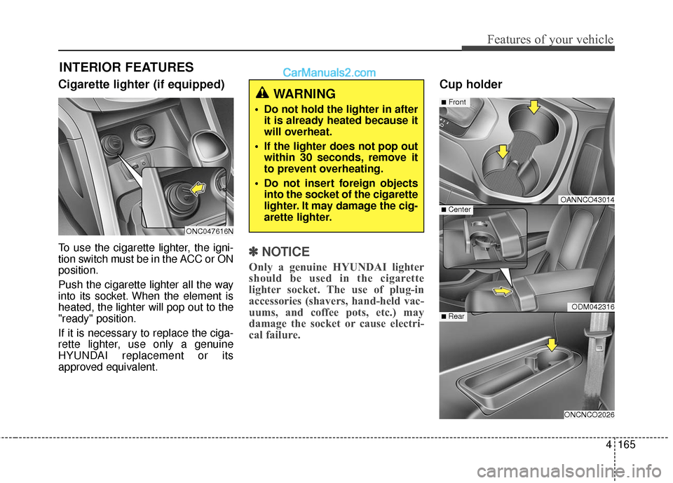 Hyundai Santa Fe 2017  Owners Manual 4165
Features of your vehicle
Cigarette lighter (if equipped)
To use the cigarette lighter, the igni-
tion switch must be in the ACC or ON
position.
Push the cigarette lighter all the way
into its soc