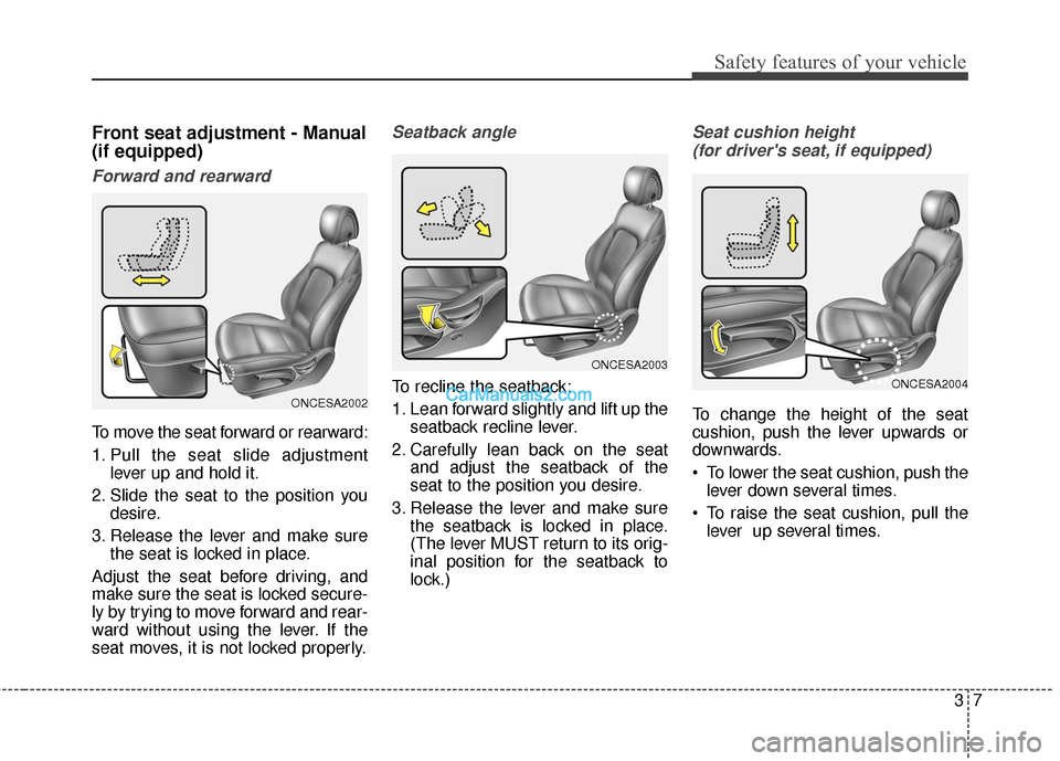 Hyundai Santa Fe 2017 Owners Guide 37
Safety features of your vehicle
Front seat adjustment - Manual
(if equipped)
Forward and rearward
To move the seat forward or rearward:
1. Pull the seat slide adjustmentlever up and hold it.
2. Sli Hyundai Santa Fe 2017 Owners Guide 37
Safety features of your vehicle
Front seat adjustment - Manual
(if equipped)
Forward and rearward
To move the seat forward or rearward:
1. Pull the seat slide adjustmentlever up and hold it.
2. Sli