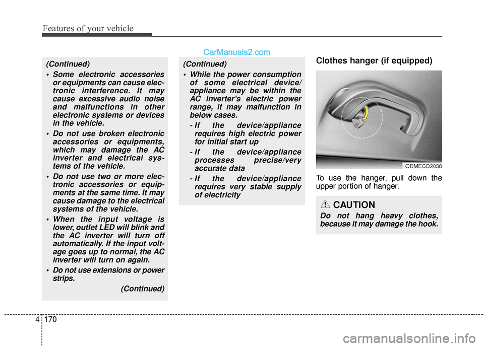 Hyundai Santa Fe 2017  Owners Manual Features of your vehicle
170
4
Clothes hanger (if equipped)
To use the hanger, pull down the
upper portion of hanger.
ODMECO2038
CAUTION
Do not hang heavy clothes,
because it may damage the hook.
(Con