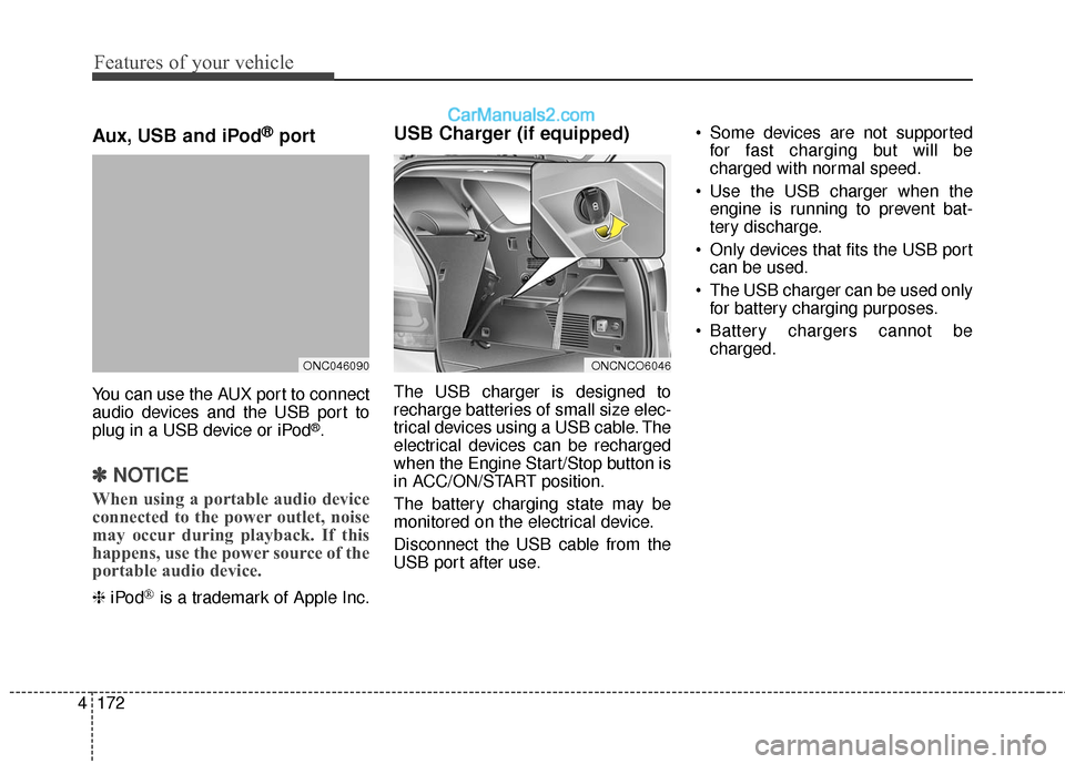 Hyundai Santa Fe 2017  Owners Manual Features of your vehicle
172
4
Aux, USB and iPod®port
You can use the AUX port to connect
audio devices and the USB port to
plug in a USB device or iPod
®.
✽ ✽
NOTICE
When using a portable audio