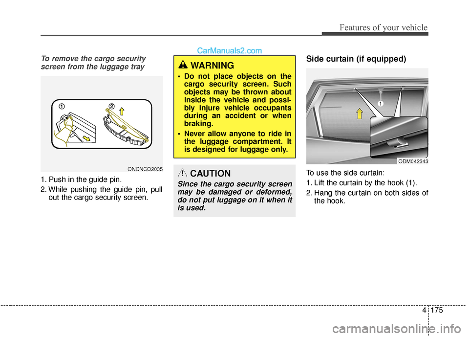 Hyundai Santa Fe 2017 Owners Manual 4175
Features of your vehicle
To remove the cargo securityscreen from the luggage tray
1. Push in the guide pin.
2. While pushing the guide pin, pull out the cargo security screen.
Side curtain (if eq Hyundai Santa Fe 2017 Owners Manual 4175
Features of your vehicle
To remove the cargo securityscreen from the luggage tray
1. Push in the guide pin.
2. While pushing the guide pin, pull out the cargo security screen.
Side curtain (if eq