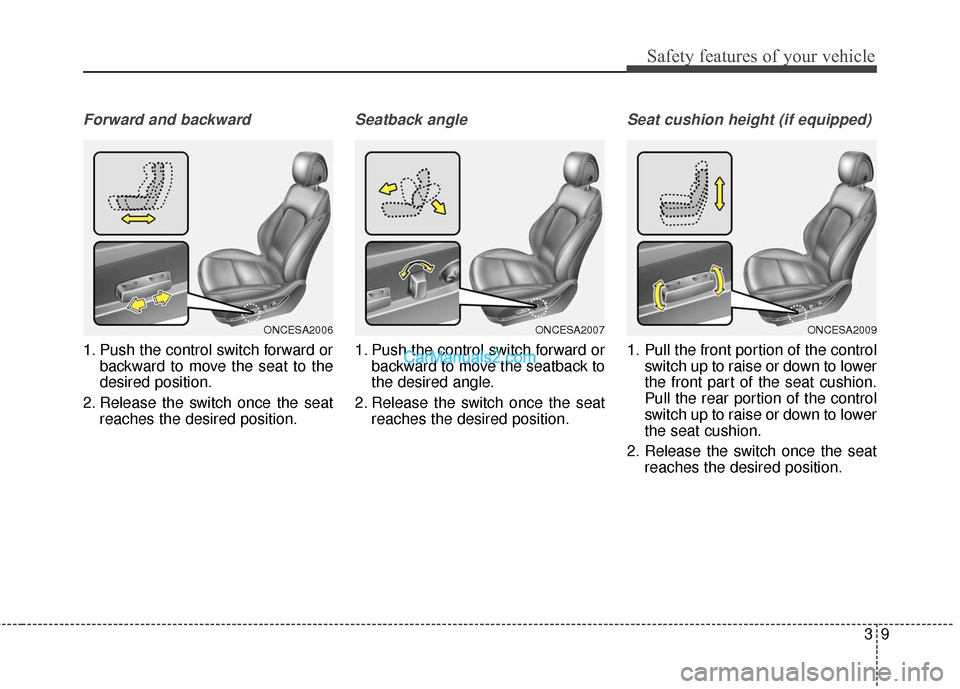 Hyundai Santa Fe 2017 Owners Guide 39
Safety features of your vehicle
Forward and backward
1. Push the control switch forward orbackward to move the seat to the
desired position.
2. Release the switch once the seat reaches the desired Hyundai Santa Fe 2017 Owners Guide 39
Safety features of your vehicle
Forward and backward
1. Push the control switch forward orbackward to move the seat to the
desired position.
2. Release the switch once the seat reaches the desired