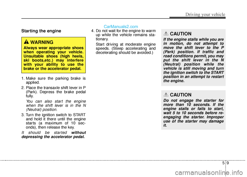 Hyundai Santa Fe 2017  Owners Manual 59
Driving your vehicle
Starting the engine
1. Make sure the parking brake isapplied.
2. Place the transaxle shift lever in P (Park). Depress the brake pedal
fully.
You can also start the enginewhen t