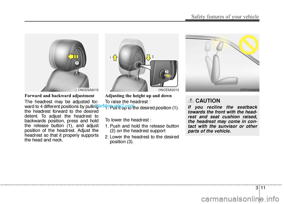 Hyundai Santa Fe 2017 Owners Guide 311
Safety features of your vehicle
Forward and backward adjustment
The headrest may be adjusted for-
ward to 4 different positions by pulling
the headrest forward to the desired
detent. To adjust th Hyundai Santa Fe 2017 Owners Guide 311
Safety features of your vehicle
Forward and backward adjustment
The headrest may be adjusted for-
ward to 4 different positions by pulling
the headrest forward to the desired
detent. To adjust th