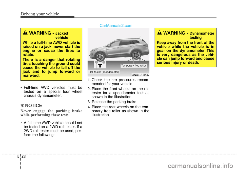 Hyundai Santa Fe 2017  Owners Manual Driving your vehicle
28
5
 Full-time AWD vehicles must be
tested on a special four wheel
chassis dynamometer.
✽ ✽ NOTICE
Never engage the parking brake
while performing these tests.
 A full-time A