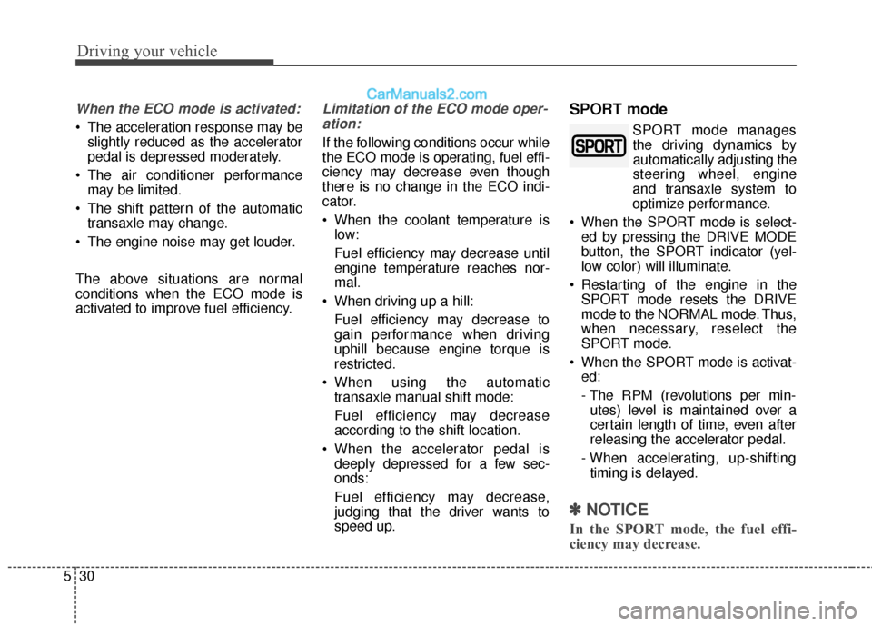 Hyundai Santa Fe 2017  Owners Manual Driving your vehicle
30
5
When the ECO mode is activated:
• The acceleration response may be
slightly reduced as the accelerator
pedal is depressed moderately.
 The air conditioner performance may b