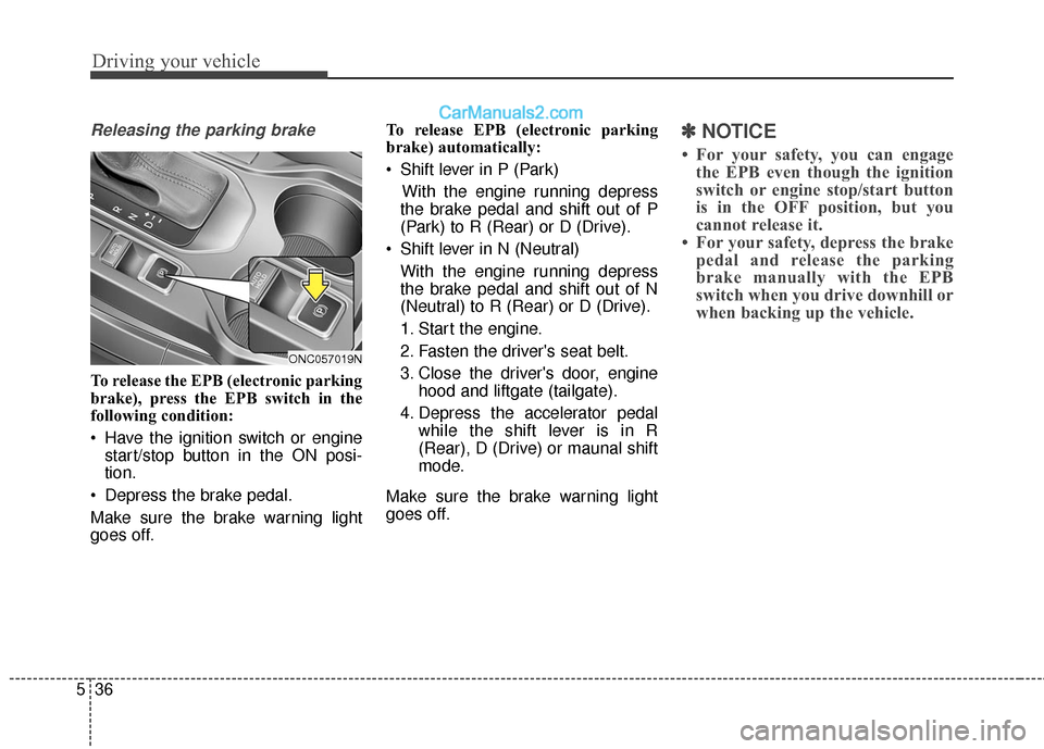 Hyundai Santa Fe 2017  Owners Manual Driving your vehicle
36
5
Releasing the parking brake
To release the EPB (electronic parking
brake), press the EPB switch in the
following condition:
 Have the ignition switch or engine
start/stop but