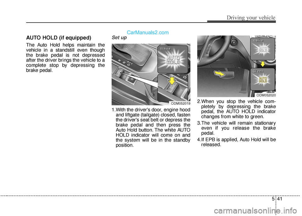 Hyundai Santa Fe 2017  Owners Manual 541
Driving your vehicle
AUTO HOLD (if equipped)
The Auto Hold helps maintain the
vehicle in a standstill even though
the brake pedal is not depressed
after the driver brings the vehicle to a
complete