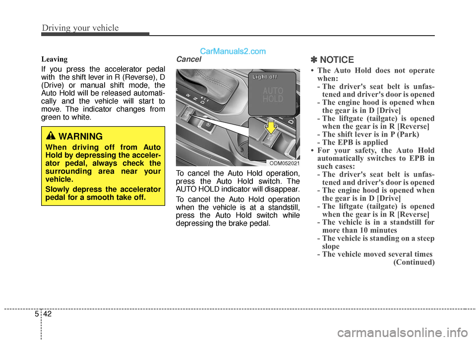 Hyundai Santa Fe 2017  Owners Manual Driving your vehicle
42
5
Leaving
If you press the accelerator pedal
with  the shift lever in R (Reverse), D
(Drive) or manual shift mode, the
Auto Hold will be released automati-
cally and the vehicl
