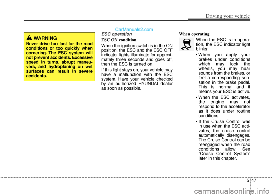 Hyundai Santa Fe 2017 User Guide 547
Driving your vehicle
ESC operation  
ESC ON condition
When the ignition switch is in the ON
position, the ESC and the ESC OFF
indicator lights illuminate for approxi-
mately three seconds and goes