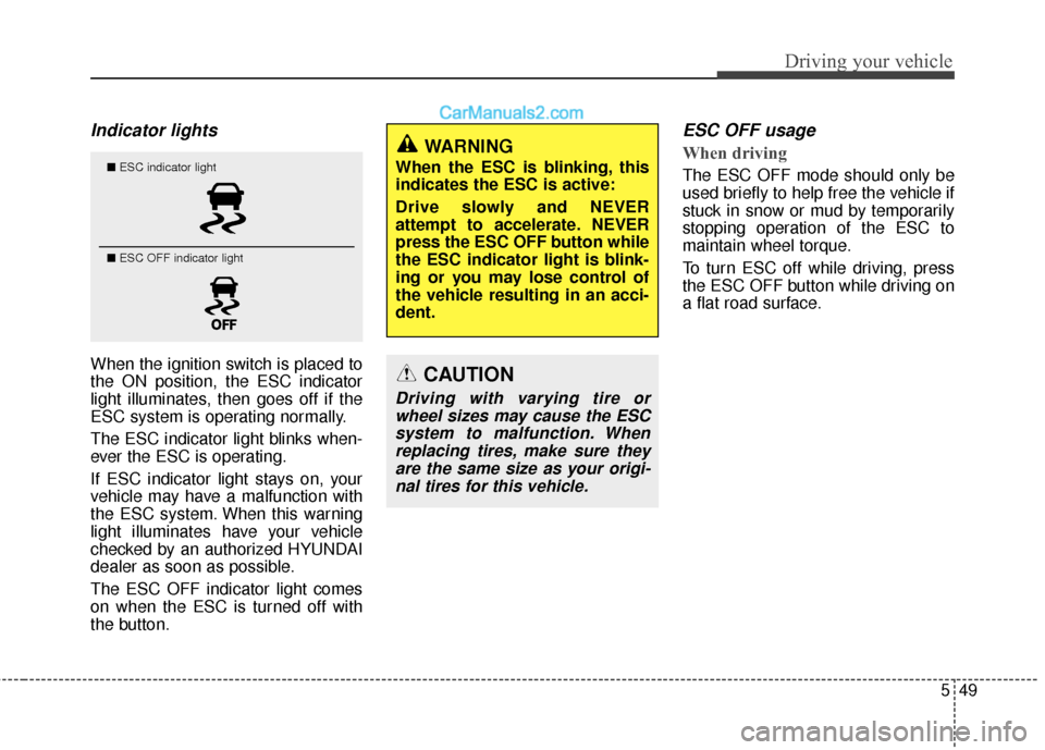 Hyundai Santa Fe 2017 User Guide 549
Driving your vehicle
Indicator lights 
When the ignition switch is placed to
the ON position, the ESC indicator
light illuminates, then goes off if the
ESC system is operating normally.
The ESC in