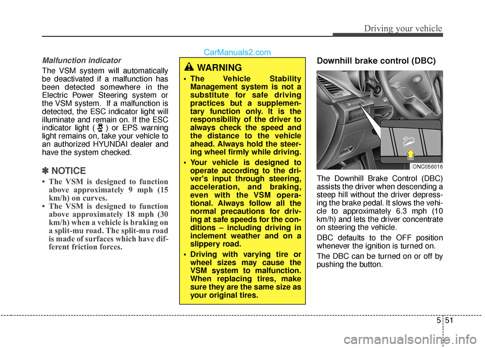 Hyundai Santa Fe 2017 User Guide 551
Driving your vehicle
Malfunction indicator
The VSM system will automatically
be deactivated if a malfunction has
been detected somewhere in the
Electric Power Steering system or
the VSM system. If
