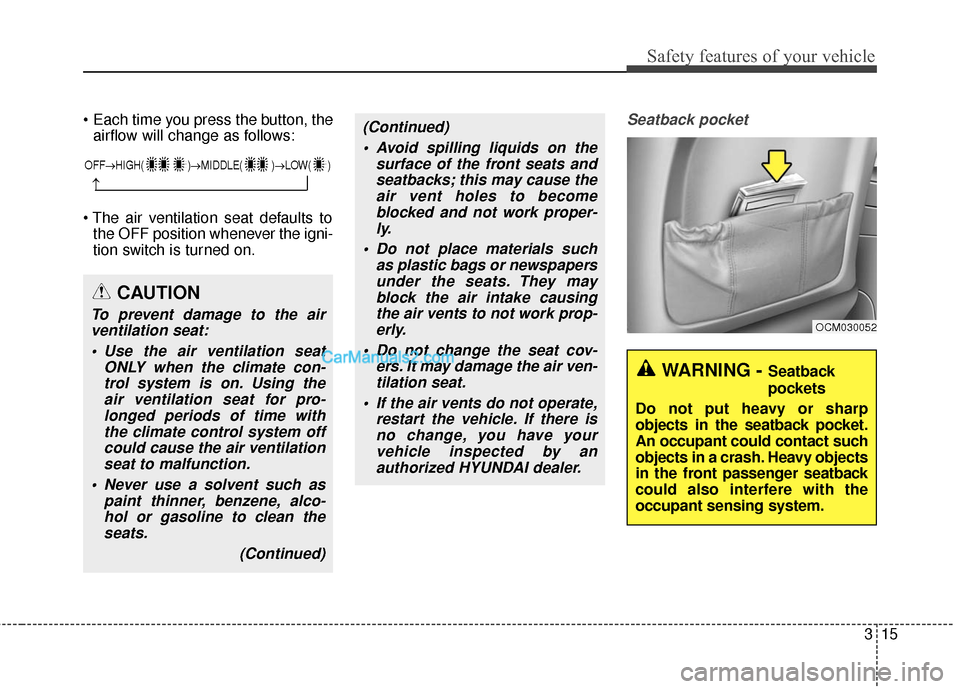 Hyundai Santa Fe 2017  Owners Manual 315
Safety features of your vehicle
airflow will change as follows:
 the OFF position whenever the igni-
tion switch is turned on.Seatback pocket
CAUTION
To prevent damage to the airventilation seat:

