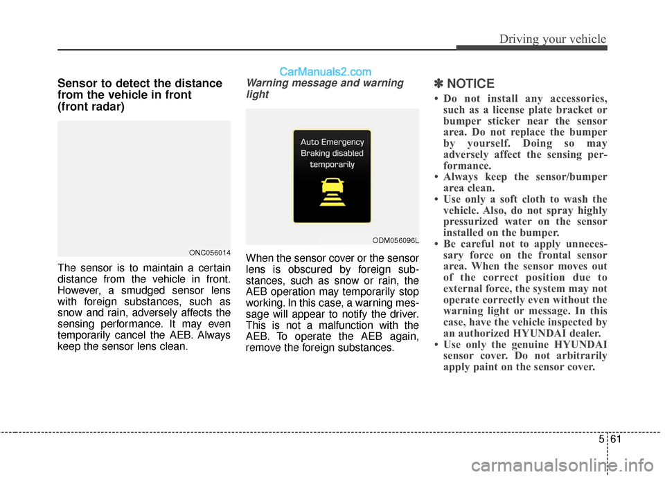 Hyundai Santa Fe 2017 Owners Guide 561
Driving your vehicle
Sensor to detect the distance
from the vehicle in front
(front radar)
The sensor is to maintain a certain
distance from the vehicle in front.
However, a smudged sensor lens
w Hyundai Santa Fe 2017 Owners Guide 561
Driving your vehicle
Sensor to detect the distance
from the vehicle in front
(front radar)
The sensor is to maintain a certain
distance from the vehicle in front.
However, a smudged sensor lens
w