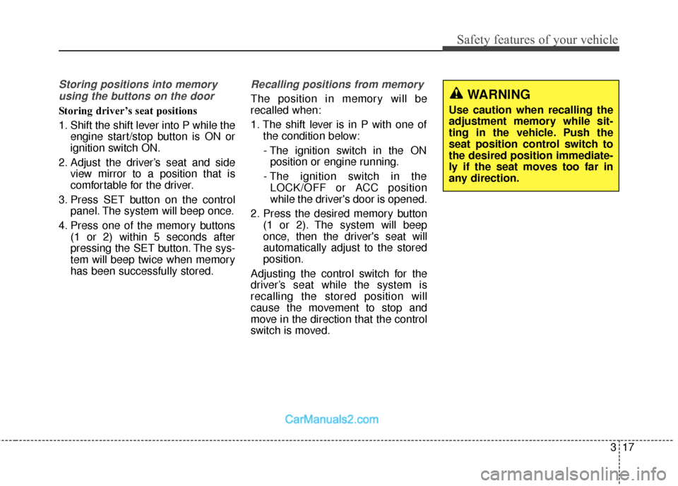 Hyundai Santa Fe 2017  Owners Manual 317
Safety features of your vehicle
Storing positions into memoryusing the buttons on the door
Storing driver’s seat positions
1. Shift the shift lever into P while the engine start/stop button is O