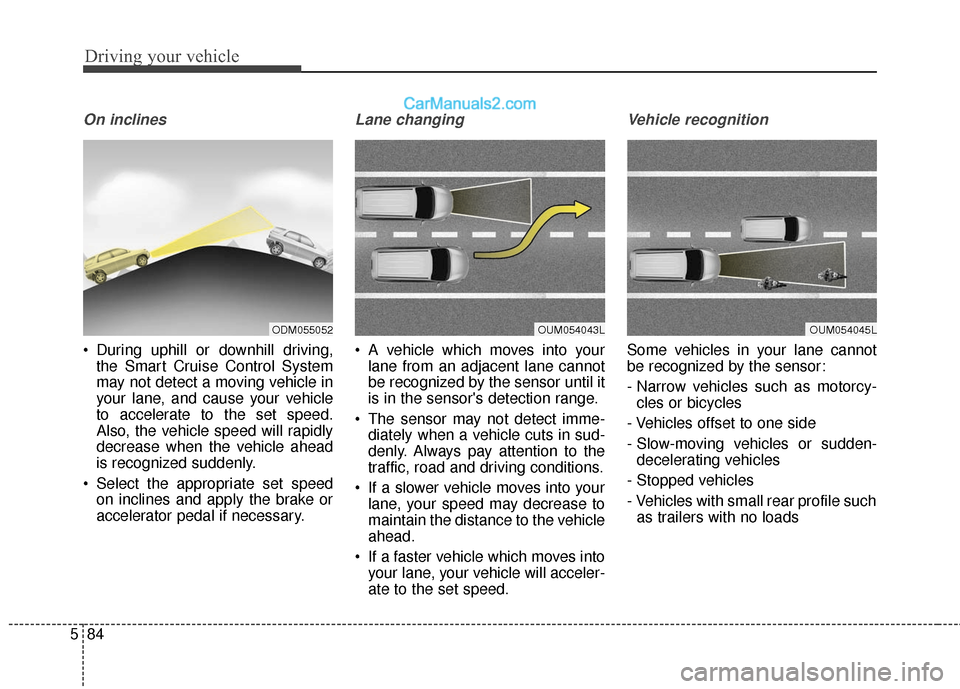 Hyundai Santa Fe 2017 Owners Guide Driving your vehicle
84
5
On inclines
During uphill or downhill driving,
the Smart Cruise Control System
may not detect a moving vehicle in
your lane, and cause your vehicle
to accelerate to the set Hyundai Santa Fe 2017 Owners Guide Driving your vehicle
84
5
On inclines
During uphill or downhill driving,
the Smart Cruise Control System
may not detect a moving vehicle in
your lane, and cause your vehicle
to accelerate to the set